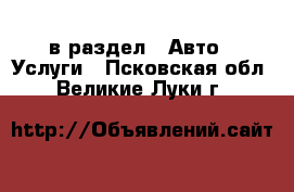  в раздел : Авто » Услуги . Псковская обл.,Великие Луки г.